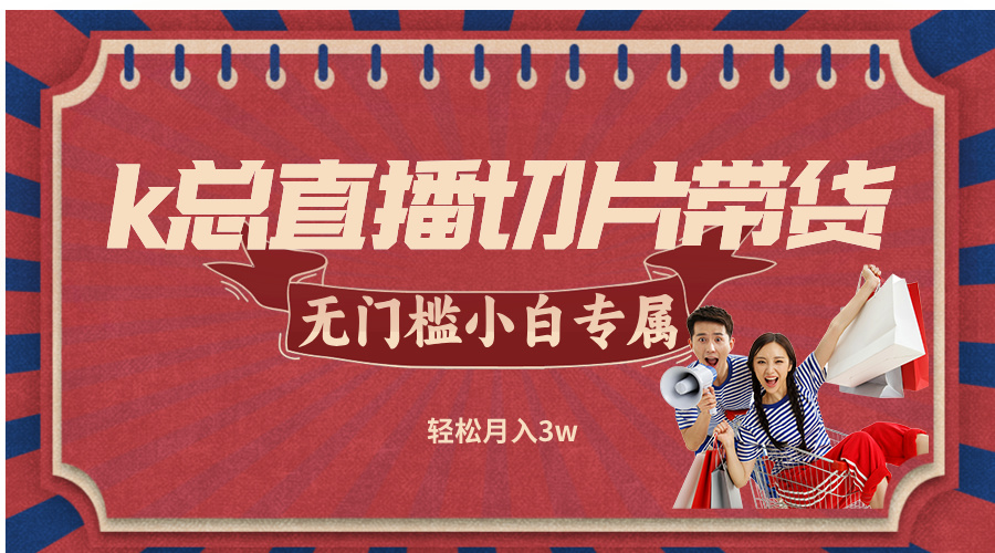 图片[1]-（12758期）k总直播切片带货，无需授权，无门槛小白轻松月入3w-副业网