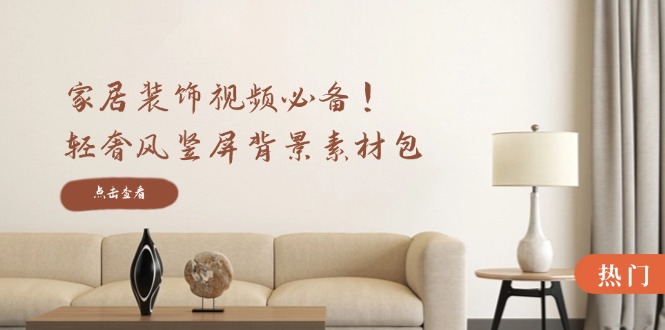 （12753期）家居装饰视频必备！轻奢风竖屏背景素材包，含清晰、中间虚化、全屏虚化-副业网