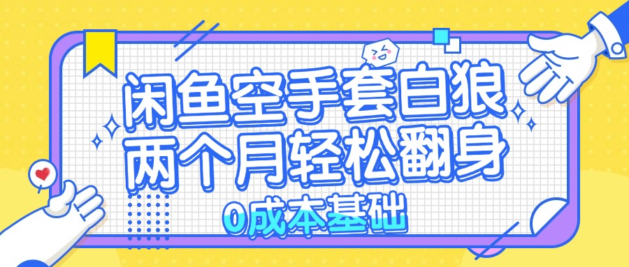 图片[1]-（13004期）闲鱼空手套白狼 0成本基础，简单易上手项目 两个月轻松翻身           …-副业网