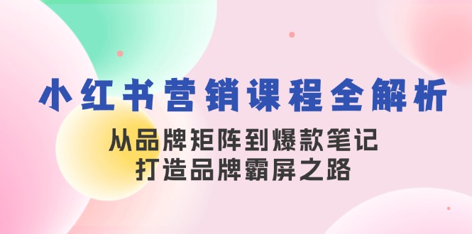 （13017期）小红书营销课程全解析，从品牌矩阵到爆款笔记，打造品牌霸屏之路-副业网