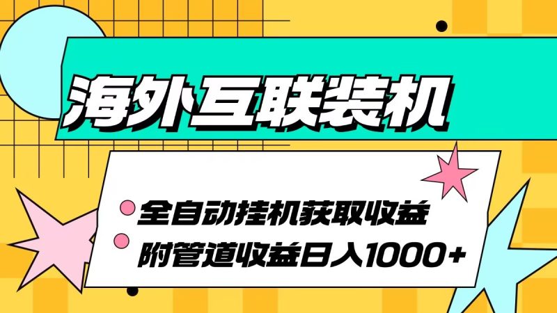 （13032期）海外互联装机全自动运行获取收益、附带管道收益轻松日入1000+-副业网