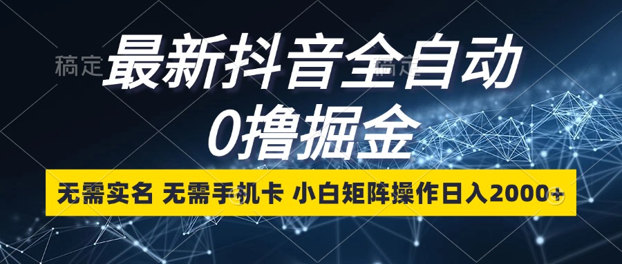 图片[1]-（13054期）最新抖音全自动0撸掘金，无需实名，无需手机卡，小白矩阵操作日入2000+-副业网