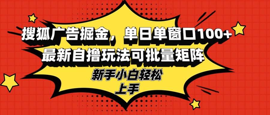 图片[1]-（13116期）搜狐广告掘金，单日单窗口100+，最新自撸玩法可批量矩阵，适合新手小白-副业网