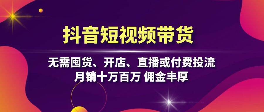 图片[1]-（13111期）抖音短视频带货：无需囤货、开店、直播或付费投流，月销十万百万 佣金丰厚-副业网