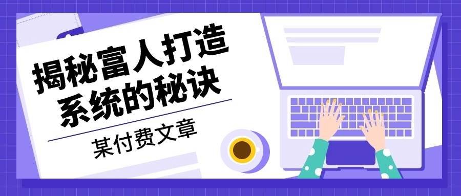 图片[1]-（13129期）某付费文章：《揭秘富人打造系统的秘诀》-副业网
