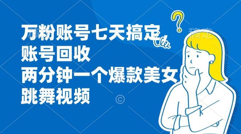 （13136期）万粉账号七天搞定，账号回收，两分钟一个爆款美女跳舞视频-副业网