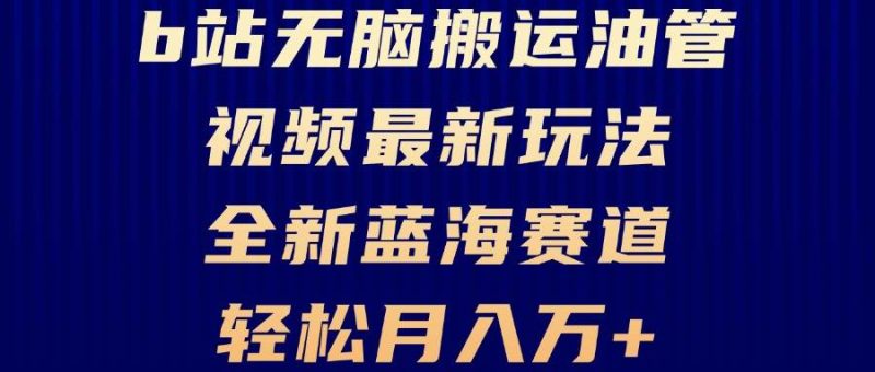 （13155期）B站无脑搬运油管视频最新玩法，轻松月入过万，小白轻松上手，全新蓝海赛道-副业网