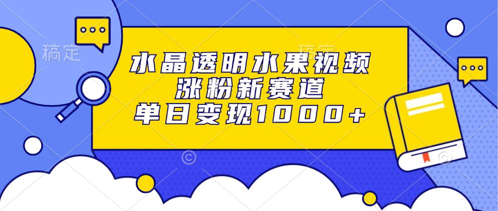 图片[1]-（13163期）水晶透明水果视频，涨粉新赛道，单日变现1000+-副业网