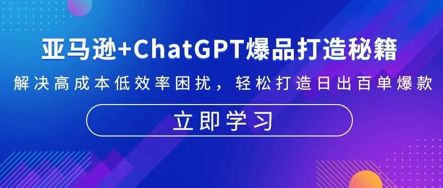 图片[1]-（13274期）亚马逊+ChatGPT爆品打造秘籍：解决高成本低效率困扰 轻松打造日出百单爆款-副业网