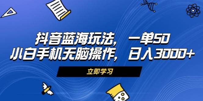 （13273期）抖音蓝海玩法，一单50，小白手机无脑操作，日入3000+-副业网