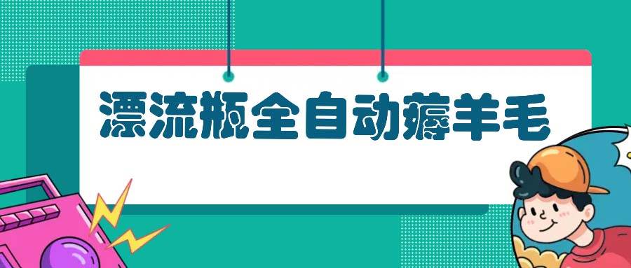 图片[1]-（13270期）漂流瓶全自动薅羊毛-副业网