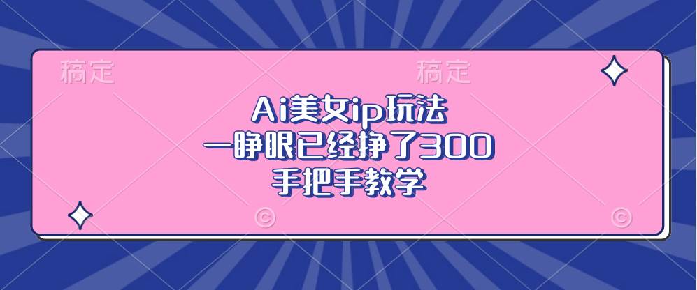 图片[1]-（13286期）Ai美女ip玩法，一睁眼已经挣了300，手把手教学-副业网