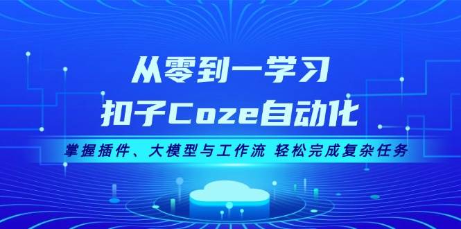 （13278期）从零到一学习扣子Coze自动化，掌握插件、大模型与工作流 轻松完成复杂任务-副业网