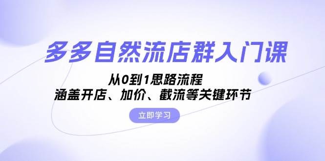 (13279期)多多自然流店群入门课,从0到1思路流程,涵盖开店、加价、截流等关键环节-副业网