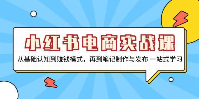 （13298期）小红书电商实战课，从基础认知到赚钱模式，再到笔记制作与发布 一站式学习-副业网