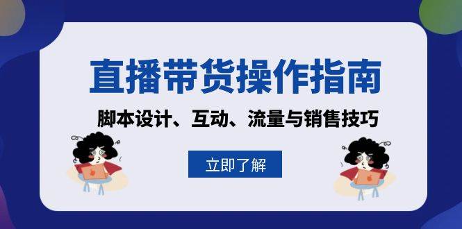（13328期）直播带货操作指南：脚本设计、互动、流量与销售技巧-副业网