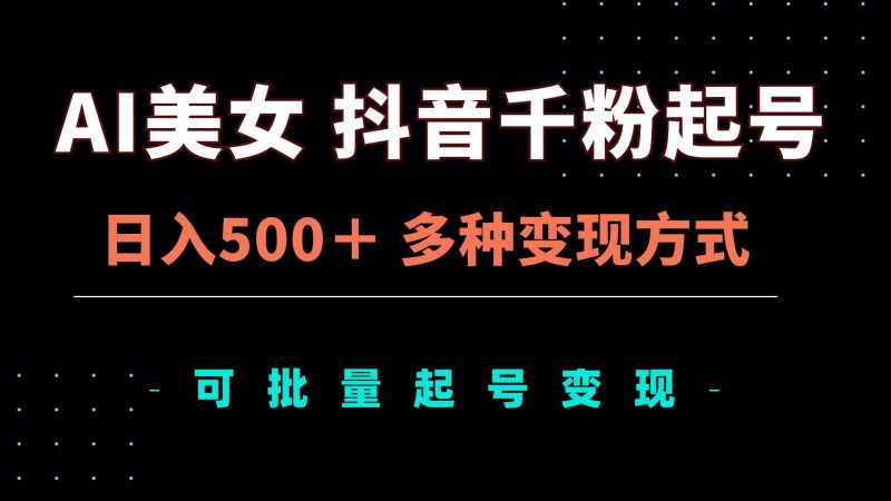 （13338期）AI美女抖音千粉起号玩法，日入500＋，多种变现方式，可批量矩阵起号出售-副业网