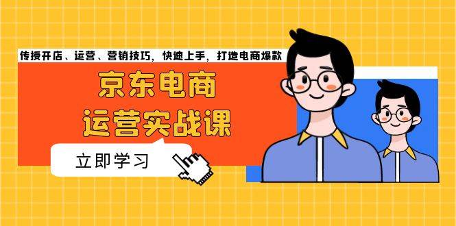 （13341期）京东电商运营实战课，传授开店、运营、营销技巧，快速上手，打造电商爆款-副业网