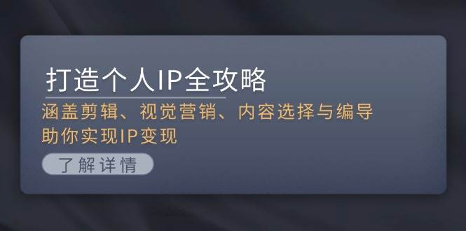 （13368期）打造个人IP全攻略：涵盖剪辑、视觉营销、内容选择与编导，助你实现IP变现-副业网