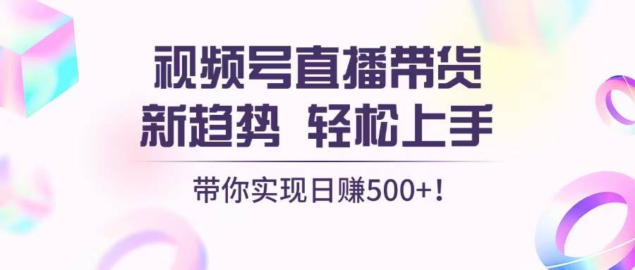 图片[1]-（13370期）视频号直播带货新趋势，轻松上手，带你实现日赚500+-副业网