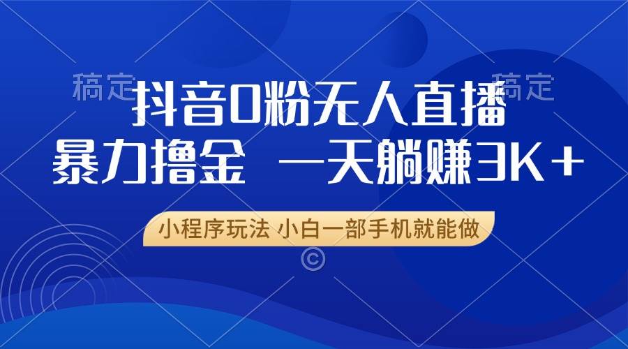 图片[1]-（13449期）抖音0粉无人直播暴力掘金，一天躺赚3K+，小白一部手机就能做-副业网