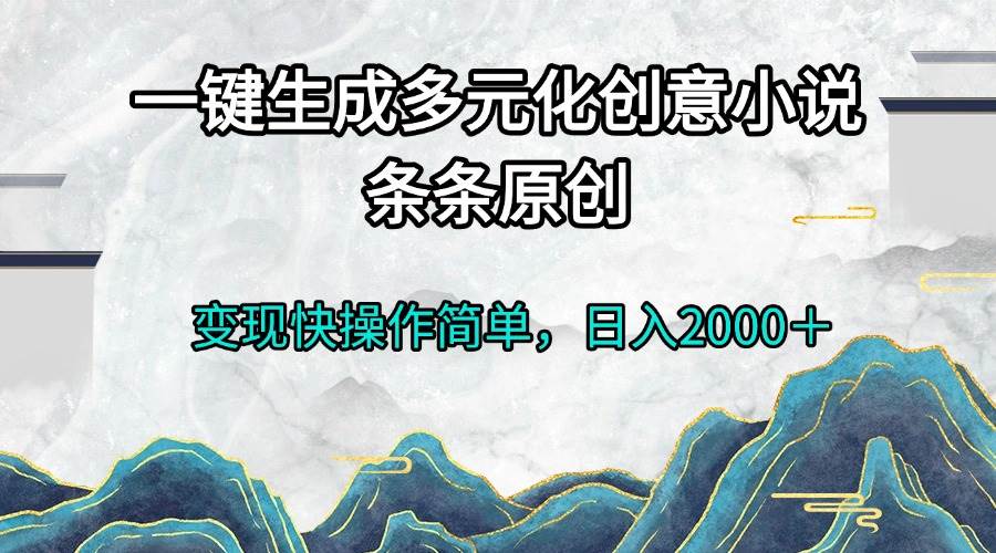 图片[1]-（13458期）一键生成多元化创意小说条条原创变现快操作简单日入2000＋-副业网