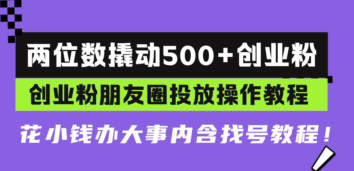 图片[1]-（13498期）两位数撬动500+创业粉，创业粉朋友圈投放操作教程，花小钱办大事内含找…-副业网