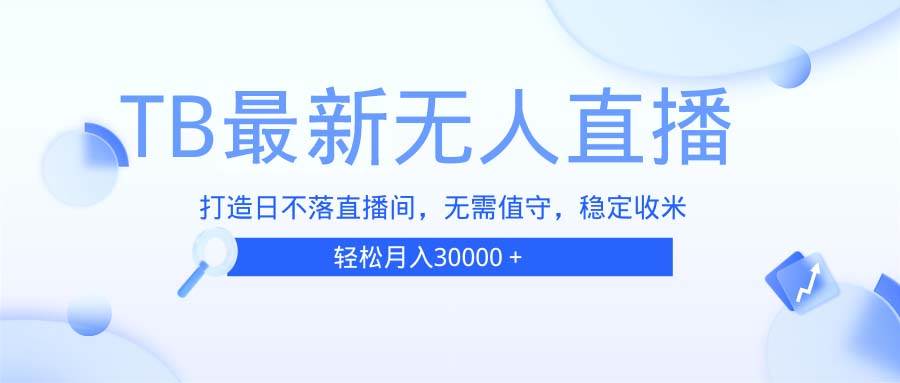 图片[1]-（13505期）TB无人直播，打造日不落直播间，无需真人出镜，无需值守，打造日不落直…-副业网
