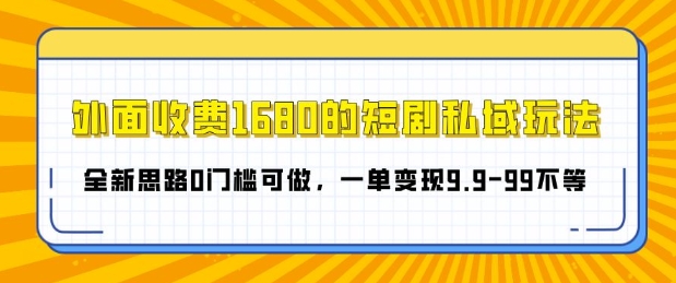 外面收费1680的短剧私域玩法，全新思路0门槛可做，一单变现9.9-99不等-副业城