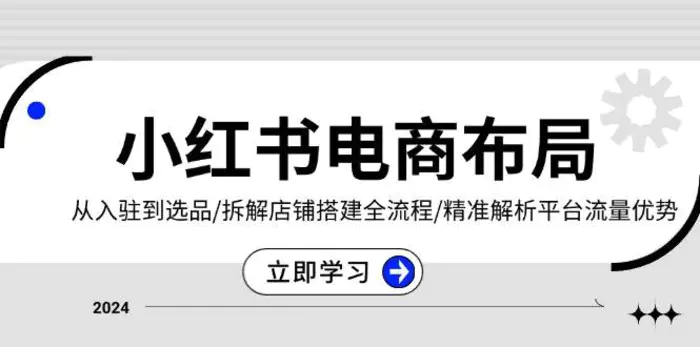 小红书电商布局：从入驻到选品/拆解店铺搭建全流程/精准解析平台流量优势-副业城