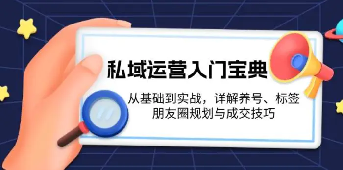 私域运营入门宝典：从基础到实战，详解养号、标签、朋友圈规划与成交技巧-副业城