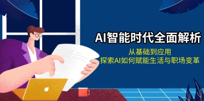 （13518期）AI智能时代全面解析：从基础到应用，探索AI如何赋能生活与职场变革-副业网