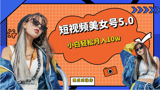 短视频美女号5.0，小白轻松月入10w（教程+素材）-副业网