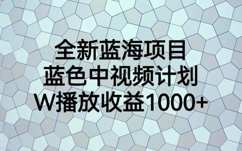 全新蓝海项目，蓝色中视频计划，1W播放量1000+-副业网