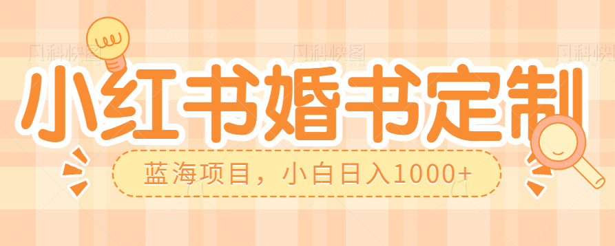 图片[1]-零门槛操作小红薯婚书定制，蓝海信息差项目，小白日入1000+-副业网