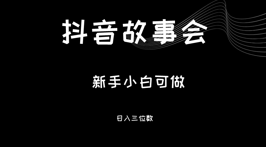 最新渠道《抖音故事会》，新手小白可做，轻轻松松日入三位数-副业网