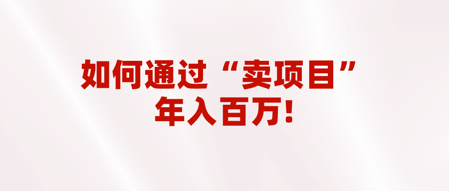 图片[1]-2023年最火项目：通过“卖项目”年入百万！普通人逆袭翻身的唯一出路-副业网