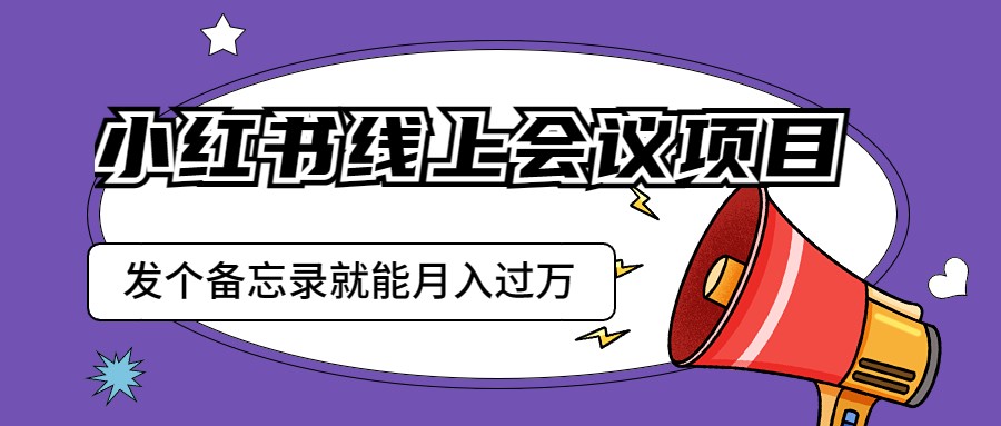 图片[1]-小红书线上会议项目，发一个备忘录笔记就能精准获客月入过万-副业网