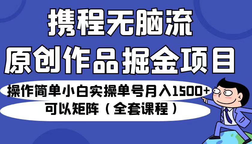 图片[1]-携程无脑流原创作品掘金项目，操作简单小白实操单号月入1500+可以矩阵（全套教程）-副业网