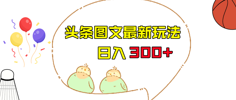 图片[1]-今日头条图文伪原创玩法，单号日入收益300+，轻松上手无压力-副业网