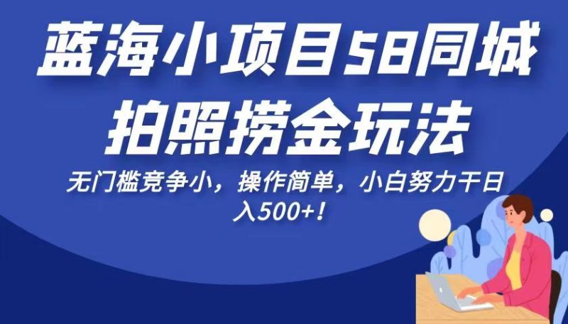 蓝海小项目58同城拍照捞金玩法，无门槛竞争小，操作简单，小白努力干日入500+！-副业网