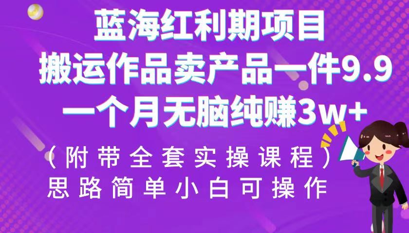 图片[1]-蓝海红利期项目，搬运作品卖产品一件9.9，一个月无脑纯赚3w+！（全套实操课程）-副业网