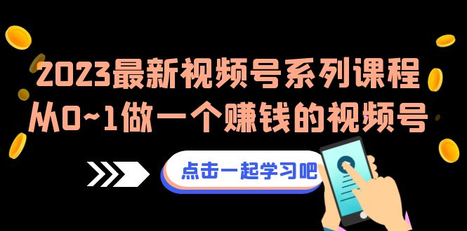 2023最新视频号系列课程，从0~1做一个赚钱的视频号（8节视频课）-副业网