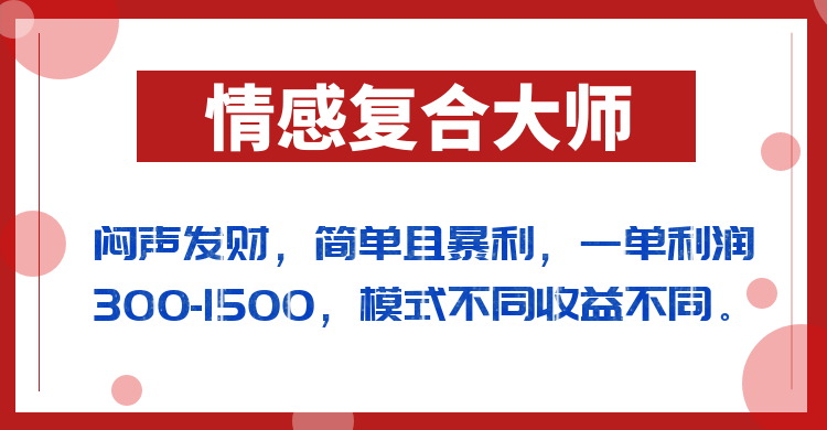 闷声发财的情感复合大师项目，简单且暴利，一单利润300-1500，模式不同收益不同-副业网