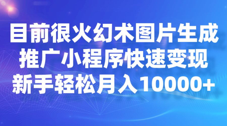 图片[1]-目前很火幻术图片生成，推广小程序快速变现，新手轻松月入10000+-副业网