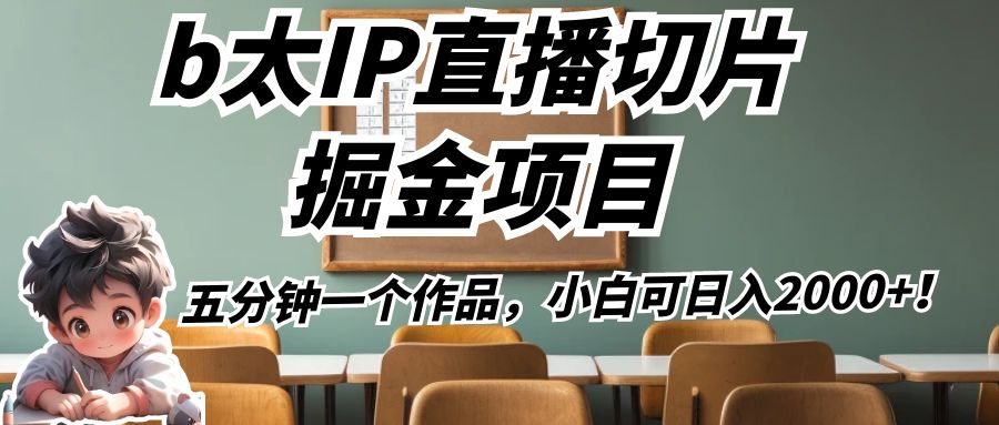 图片[1]-b太IP直播切片掘金项目，五分钟一个作品，小白可日入2000+！-副业网