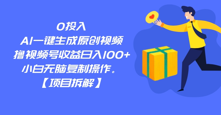 0投入，AI一键生成原创视频，撸视频号收益日入100+，小白无脑复制操作。-副业网