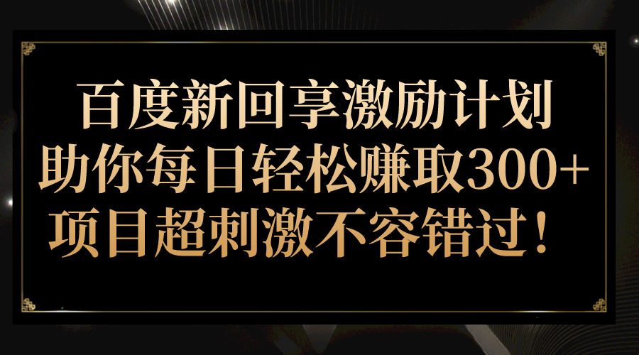 图片[1]-百度新回享激励计划，助你每日轻松赚取300+，项目超刺激不容错过！-副业网