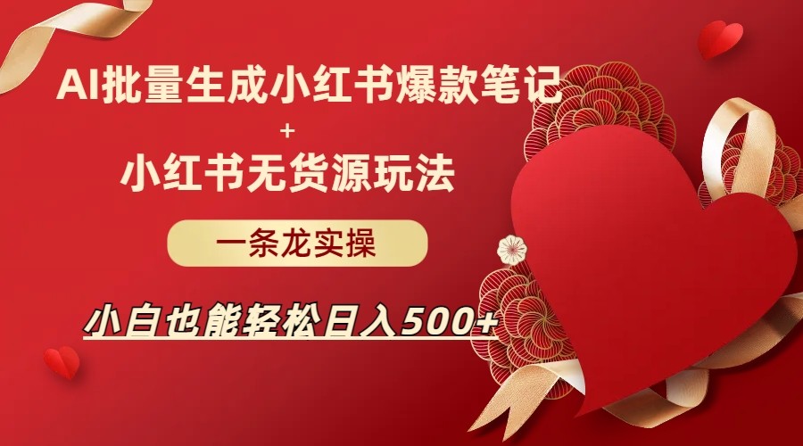 图片[1]-AI批量制造小红书爆款笔记+小红书无货源玩法一条龙实操，小白也能轻松日入500+-副业网