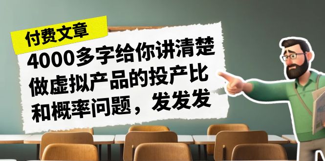 某付费文章《4000多字给你讲清楚做虚拟产品的投产比和概率问题，发发发》-副业网